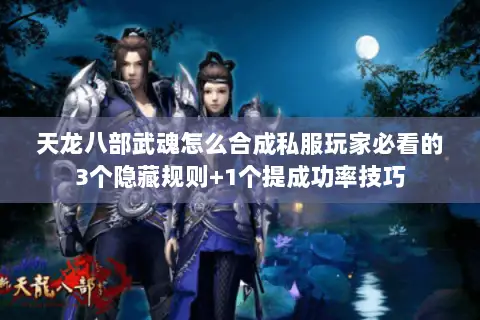 天龙八部武魂怎么合成私服玩家必看的3个隐藏规则+1个提成功率技巧 天龙八部武魂怎么合成私服玩家必看的3个隐藏规则+1个提成功率技巧