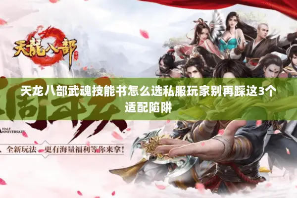 天龙八部武魂技能书怎么选私服玩家别再踩这3个适配陷阱 天龙八部武魂技能书怎么选私服玩家别再踩这3个适配陷阱