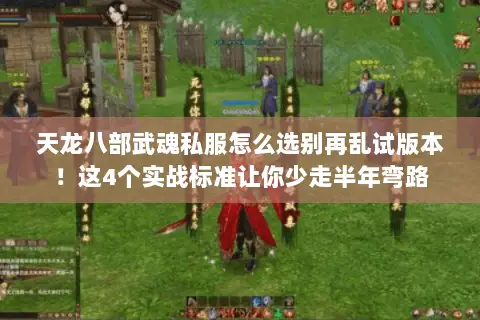 天龙八部武魂私服怎么选别再乱试版本!这4个实战标准让你少走半年弯路 天龙八部武魂私服怎么选别再乱试版本!这4个实战标准让你少走半年弯路