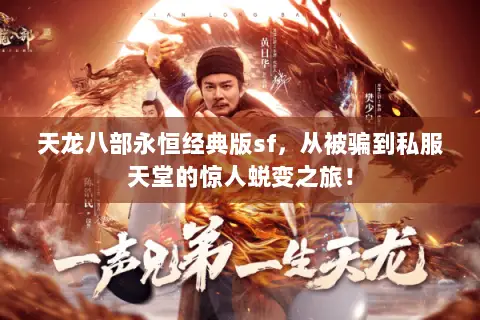 天龙八部永恒经典版sf,从被骗到私服天堂的惊人蜕变之旅! 天龙八部永恒经典版sf,从被骗到私服天堂的惊人蜕变之旅!