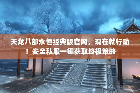 天龙八部永恒经典版官网,现在就行动!安全私服一键获取终极策略 天龙八部永恒经典版官网,现在就行动!安全私服一键获取终极策略
