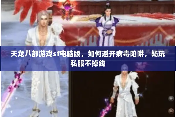 天龙八部游戏sf电脑版,如何避开病毒陷阱,畅玩私服不掉线 天龙八部游戏sf电脑版,如何避开病毒陷阱,畅玩私服不掉线