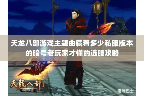 天龙八部游戏主题曲藏着多少私服版本的暗号老玩家才懂的选服攻略
