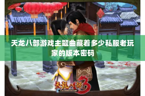 天龙八部游戏主题曲藏着多少私服老玩家的版本密码