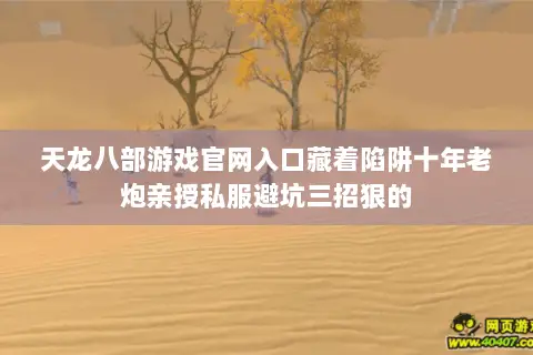天龙八部游戏官网入口藏着陷阱十年老炮亲授私服避坑三招狠的 天龙八部游戏官网入口藏着陷阱十年老炮亲授私服避坑三招狠的