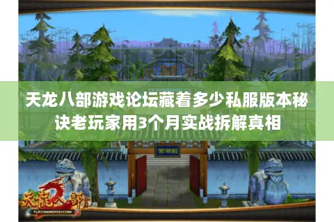 天龙八部游戏论坛藏着多少私服版本秘诀老玩家用3个月实战拆解真相 天龙八部游戏论坛藏着多少私服版本秘诀老玩家用3个月实战拆解真相
