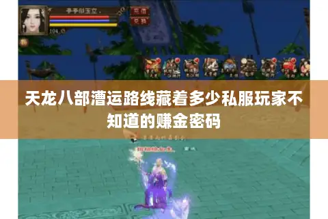 天龙八部漕运路线藏着多少私服玩家不知道的赚金密码