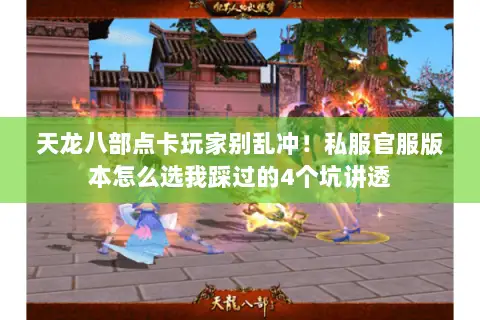 天龙八部点卡玩家别乱冲！私服官服版本怎么选我踩过的4个坑讲透