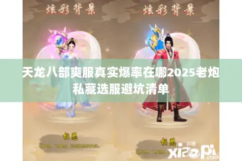 天龙八部爽服真实爆率在哪2025老炮私藏选服避坑清单 天龙八部爽服真实爆率在哪2025老炮私藏选服避坑清单