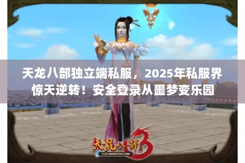 天龙八部独立端私服,2025年私服界惊天逆转!安全登录从噩梦变乐园 天龙八部独立端私服,2025年私服界惊天逆转!安全登录从噩梦变乐园