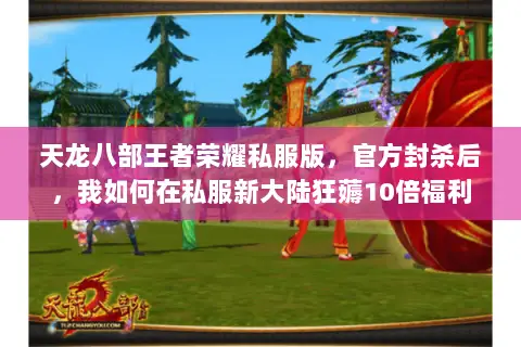 天龙八部王者荣耀私服版,官方封杀后,我如何在私服新大陆狂薅10倍福利 天龙八部王者荣耀私服版,官方封杀后,我如何在私服新大陆狂薅10倍福利