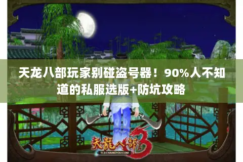 天龙八部玩家别碰盗号器!90%人不知道的私服选版+防坑攻略 天龙八部玩家别碰盗号器!90%人不知道的私服选版+防坑攻略