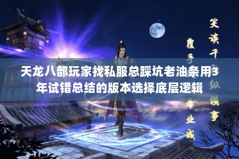 天龙八部玩家找私服总踩坑老油条用3年试错总结的版本选择底层逻辑 天龙八部玩家找私服总踩坑老油条用3年试错总结的版本选择底层逻辑