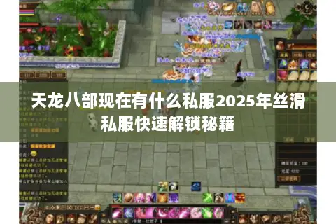 天龙八部现在有什么私服2025年丝滑私服快速解锁秘籍