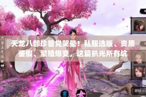 天龙八部珍兽党哭晕!私服选版、资质鉴假、繁殖爆变,这篇扒光所有坑 天龙八部珍兽党哭晕!私服选版、资质鉴假、繁殖爆变,这篇扒光所有坑
