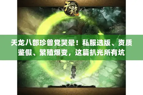 天龙八部珍兽党哭晕!私服选版、资质鉴假、繁殖爆变,这篇扒光所有坑 天龙八部珍兽党哭晕!私服选版、资质鉴假、繁殖爆变,这篇扒光所有坑