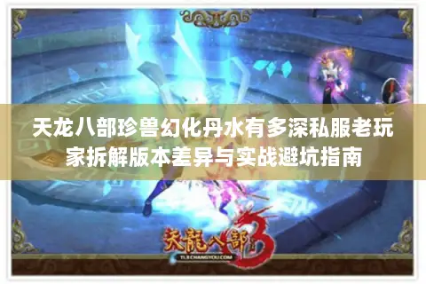 天龙八部珍兽幻化丹水有多深私服老玩家拆解版本差异与实战避坑指南