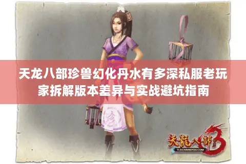 天龙八部珍兽幻化丹水有多深私服老玩家拆解版本差异与实战避坑指南