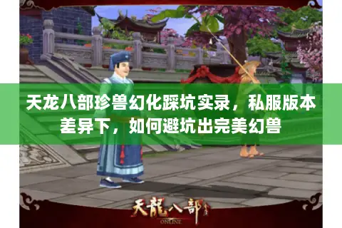 天龙八部珍兽幻化踩坑实录,私服版本差异下,如何避坑出完美幻兽 天龙八部珍兽幻化踩坑实录,私服版本差异下,如何避坑出完美幻兽