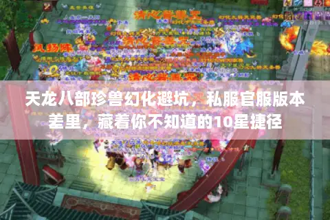 天龙八部珍兽幻化避坑,私服官服版本差里,藏着你不知道的10星捷径 天龙八部珍兽幻化避坑,私服官服版本差里,藏着你不知道的10星捷径