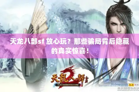 天龙八部sf 放心玩?那些骗局背后隐藏的真实惊喜! 天龙八部sf 放心玩?那些骗局背后隐藏的真实惊喜!