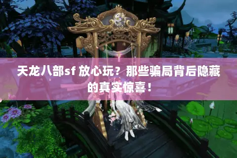 天龙八部sf 放心玩?那些骗局背后隐藏的真实惊喜! 天龙八部sf 放心玩?那些骗局背后隐藏的真实惊喜!