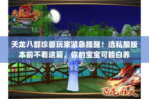 天龙八部珍兽玩家紧急提醒!选私服版本前不看这篇,你的宝宝可能白养 天龙八部珍兽玩家紧急提醒!选私服版本前不看这篇,你的宝宝可能白养
