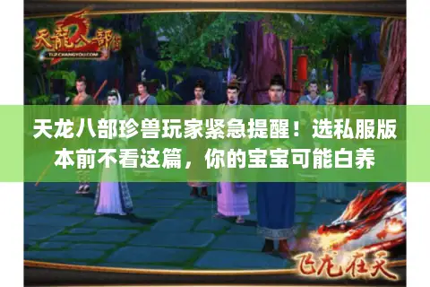 天龙八部珍兽玩家紧急提醒!选私服版本前不看这篇,你的宝宝可能白养 天龙八部珍兽玩家紧急提醒!选私服版本前不看这篇,你的宝宝可能白养