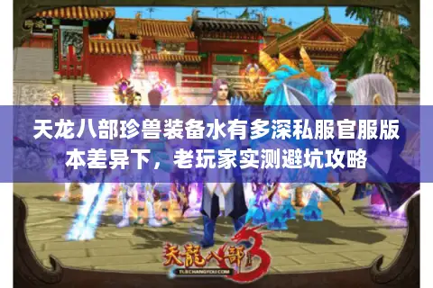 天龙八部珍兽装备水有多深私服官服版本差异下，老玩家实测避坑攻略