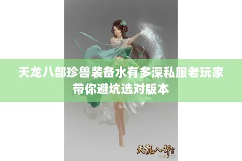 天龙八部珍兽装备水有多深私服老玩家带你避坑选对版本 天龙八部珍兽装备水有多深私服老玩家带你避坑选对版本