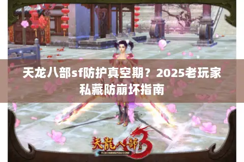 天龙八部sf防护真空期?2025老玩家私藏防崩坏指南 天龙八部sf防护真空期?2025老玩家私藏防崩坏指南