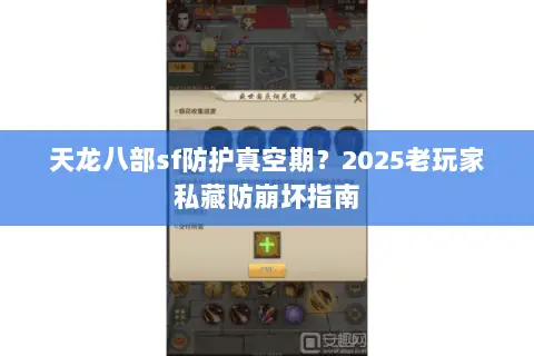 天龙八部sf防护真空期?2025老玩家私藏防崩坏指南 天龙八部sf防护真空期?2025老玩家私藏防崩坏指南