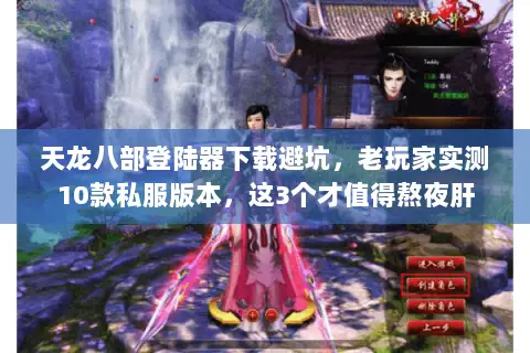 天龙八部登陆器下载避坑，老玩家实测10款私服版本，这3个才值得熬夜肝