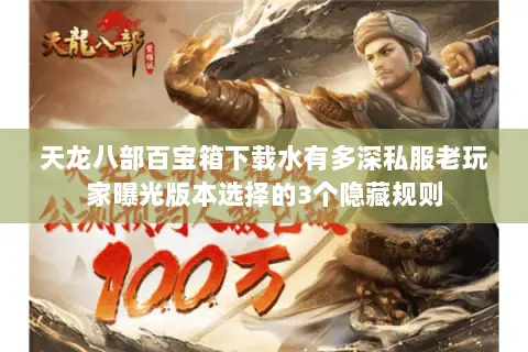 天龙八部百宝箱下载水有多深私服老玩家曝光版本选择的3个隐藏规则 天龙八部百宝箱下载水有多深私服老玩家曝光版本选择的3个隐藏规则