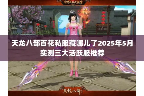 天龙八部百花私服藏哪儿了2025年5月实测三大活跃服推荐