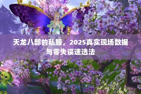 天龙八部的私服,2025真实现场数据与零失误速选法 天龙八部的私服,2025真实现场数据与零失误速选法