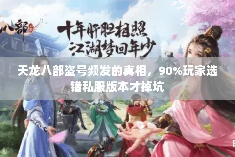 天龙八部盗号频发的真相,90%玩家选错私服版本才掉坑 天龙八部盗号频发的真相,90%玩家选错私服版本才掉坑
