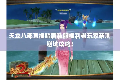 天龙八部直播暗藏私服福利老玩家亲测避坑攻略! 天龙八部直播暗藏私服福利老玩家亲测避坑攻略!
