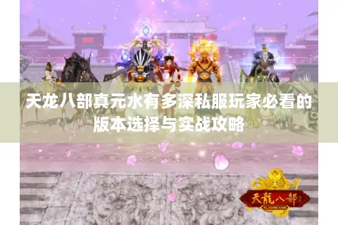 天龙八部真元水有多深私服玩家必看的版本选择与实战攻略 天龙八部真元水有多深私服玩家必看的版本选择与实战攻略
