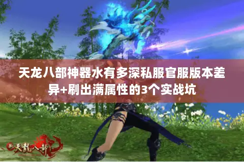 天龙八部神器水有多深私服官服版本差异+刷出满属性的3个实战坑