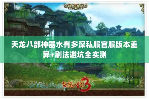 天龙八部神器水有多深私服官服版本差异+刷法避坑全实测 天龙八部神器水有多深私服官服版本差异+刷法避坑全实测
