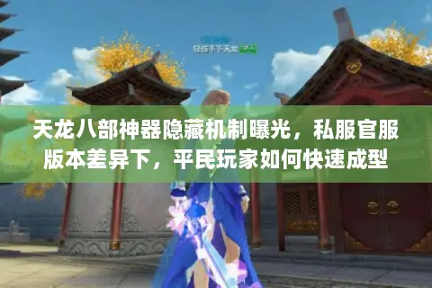 天龙八部神器隐藏机制曝光,私服官服版本差异下,平民玩家如何快速成型 天龙八部神器隐藏机制曝光,私服官服版本差异下,平民玩家如何快速成型