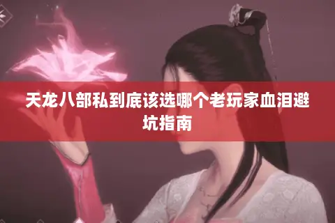 天龙八部私到底该选哪个老玩家血泪避坑指南 天龙八部私到底该选哪个老玩家血泪避坑指南