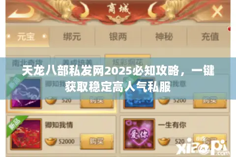 天龙八部私发网2025必知攻略，一键获取稳定高人气私服