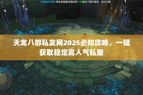 天龙八部私发网2025必知攻略，一键获取稳定高人气私服