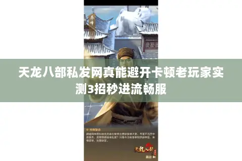 天龙八部私发网真能避开卡顿老玩家实测3招秒进流畅服 天龙八部私发网真能避开卡顿老玩家实测3招秒进流畅服
