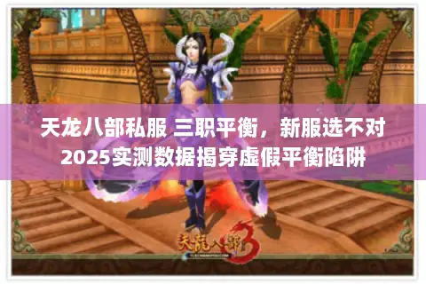 天龙八部私服 三职平衡，新服选不对2025实测数据揭穿虚假平衡陷阱