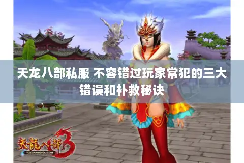 天龙八部私服 不容错过玩家常犯的三大错误和补救秘诀 天龙八部私服 不容错过玩家常犯的三大错误和补救秘诀