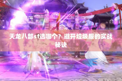 天龙八部sf选哪个?避开垃圾服的实战秘诀 天龙八部sf选哪个?避开垃圾服的实战秘诀