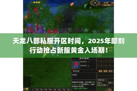 天龙八部私服开区时间,2025年即刻行动抢占新服黄金入场期! 天龙八部私服开区时间,2025年即刻行动抢占新服黄金入场期!